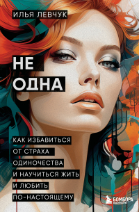 Илья Левчук - Не одна. Как избавиться от страха одиночества и научиться жить и любить по-настоящему