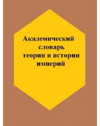  - Академический словарь теории и истории империй