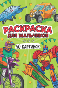  - Раскраска 50 картинок. Для мальчиков