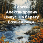 Сергей Нилус - Сергей Александрович Нилус. На берегу Божьей реки.