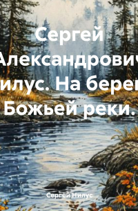 Сергей Нилус - Сергей Александрович Нилус. На берегу Божьей реки.