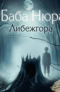 Рустам Разуванов - Баба Нюра. Либежгора. Мистический роман, основанный на реальных событиях