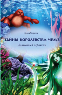 Сорелла Ирина - Тайны королевства медуз. Волшебный перстень