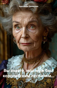 Аделаида Данилова - Вы знаете, мой муж был королевским лесничим…