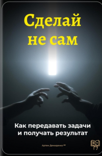 Артем Демиденко - Сделай не сам: Как передавать задачи и получать результат
