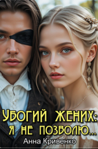 Анна Кривенко - Убогий жених: я не позволю. ..