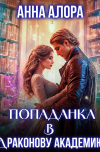 Анна Алора - Попаданка в Драконову Академию, или Я – твоя Истинная, Лорд?!