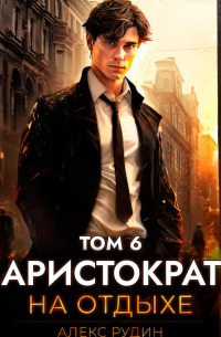 Алекс Рудин - Аристократ на отдыхе. Том 6