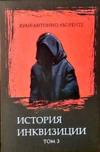 Хуан Антонио Льоренте - История испанской инквизиции. Том 3
