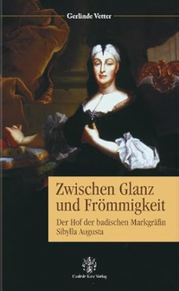 Gerlinde Vetter - Zwischen Glanz und Frömmigkeit: Der Hof der badischen Markgräfin Sibylla Augusta