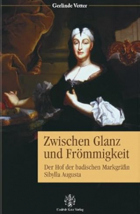 Gerlinde Vetter - Zwischen Glanz und Frömmigkeit: Der Hof der badischen Markgräfin Sibylla Augusta