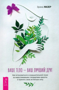 Ваше тело — ваш лучший друг. Как остановиться в сокрушительной гонке за недостижимыми стандартами красоты и принять свою истинную силу