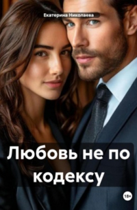 Екатерина Юрьевна Николаева - Любовь не по кодексу