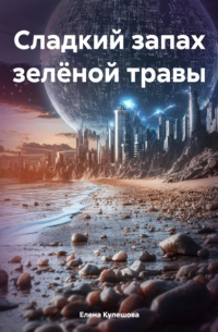 Елена Кулешова - Сладкий запах зелёной травы