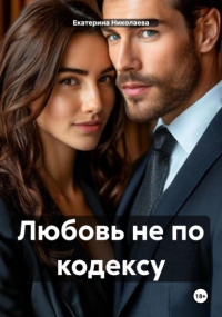 Екатерина Юрьевна Николаева - Любовь не по кодексу