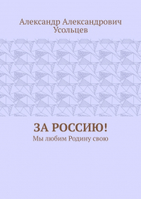 Александр Усольцев - За Россию! Мы любим Родину свою