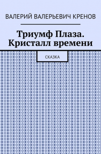 Валерий Кренов - Триумф Плаза. Кристалл времени. Сказка