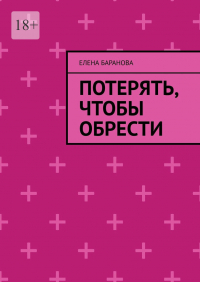 Елена Баранова - Потерять, чтобы обрести