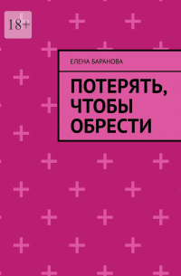 Елена Баранова - Потерять, чтобы обрести