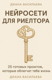 Диана Васильева - Нейросети для риелтора: 25 готовых промтов, которые облегчат тебе жизнь