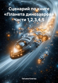 Татьяна Клагиш - Сценарий по книге «Планета динозавров». Части 1,2,3,4,5