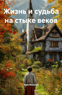 Вера Маркова - Жизнь и судьба на стыке веков