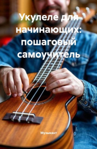 Музыкант - Укулеле для начинающих: пошаговый самоучитель