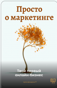 Артем Демиденко - Просто о маркетинге: Твой первый онлайн-бизнес