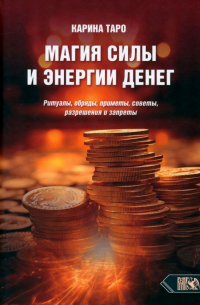 Таро Карина - Магия силы и энергии денег. Ритуалы, обряды, приметы, советы, разрешения и запреты