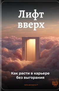 Артем Демиденко - Лифт вверх: Как расти в карьере без выгорания