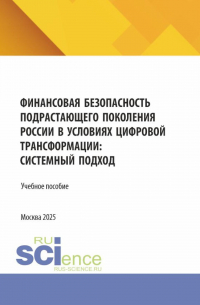  - Финансовая безопасность подрастающего поколения России в условиях цифровой трансформации: системный подход. (Аспирантура, Магистратура). Учебное пособие.