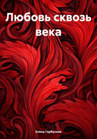 Елена Горбунова - Любовь сквозь века