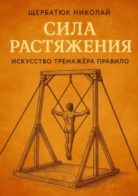 Николай Щербатюк - Сила растяжения: Искусство тренажёра Правило