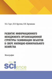  - Развитие информационного менеджмента организационной структуры газификации объектов в сфере жилищно-коммунального хозяйства. (Бакалавриат, Магистратура). Монография.