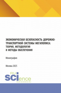  - Экономическая безопасность дорожно-транспортной системы мегаполиса :теория, методология и методы обеспечения. (Аспирантура, Магистратура). Монография.