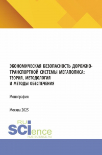  - Экономическая безопасность дорожно-транспортной системы мегаполиса :теория, методология и методы обеспечения. (Аспирантура, Магистратура). Монография.