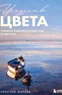 Кристоф Жираль - Искусство цвета. Учимся работать с цветом и светом