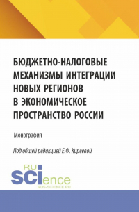  - Бюджетно-налоговые механизмы интеграции новых регионов в экономическое пространство России. (Бакалавриат, Магистратура). Монография.