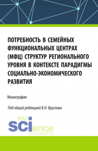  - Потребность в семейных функциональных центрах (МФЦ) структур регионального уровня в контексте парадигмы социально-экономического развития. (Бакалавриат, Магистратура). Монография.