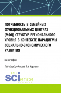  - Потребность в семейных функциональных центрах (МФЦ) структур регионального уровня в контексте парадигмы социально-экономического развития. (Бакалавриат, Магистратура). Монография.