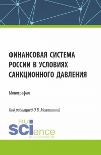  - Финансовая система России в условиях санкционного давления. (Аспирантура, Бакалавриат, Магистратура). Монография.