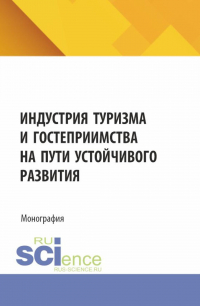  - Индустрия туризма и гостеприимства на пути устойчивого развития. (Аспирантура, Бакалавриат, Магистратура). Монография.