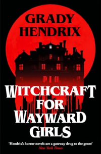 Грейди Хендрикс - Witchcraft for Wayward Girls