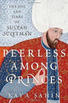 Kaya Şahin - Peerless among Princes: The Life and Times of Sultan Süleyman