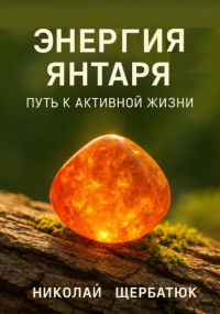 Николай Щербатюк - Энергия янтаря: путь к активной жизни