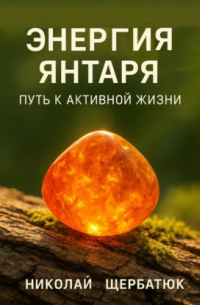 Николай Щербатюк - Энергия янтаря: путь к активной жизни
