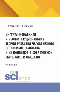  - Институциональная и неоинституциональная теория развития человеческого потенциала, капитала и их подвидов в современной экономике и обществе. (Аспирантура). Монография.