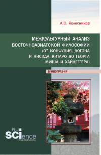Анатолий Колесников - Межкультурный анализ восточноазиатской философии (От Конфуция, Догэна и Нисида Китаро до Георга Миша и Хайдеггера). (Аспирантура, Бакалавриат). Монография.