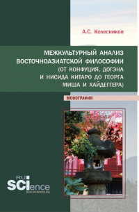Анатолий Колесников - Межкультурный анализ восточноазиатской философии (От Конфуция, Догэна и Нисида Китаро до Георга Миша и Хайдеггера). (Аспирантура, Бакалавриат). Монография.