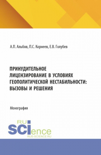 - Принудительное лицензирование в условиях геополитической нестабильности: вызовы и решения. (Аспирантура, Магистратура). Монография.